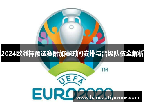2024欧洲杯预选赛附加赛时间安排与晋级队伍全解析