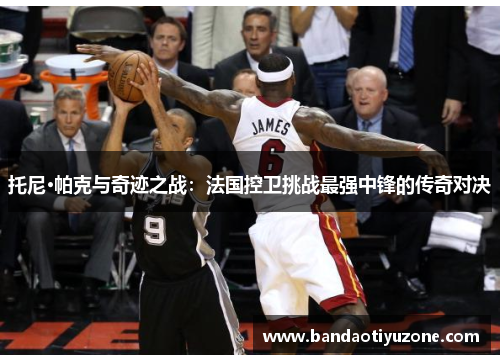 托尼·帕克与奇迹之战：法国控卫挑战最强中锋的传奇对决