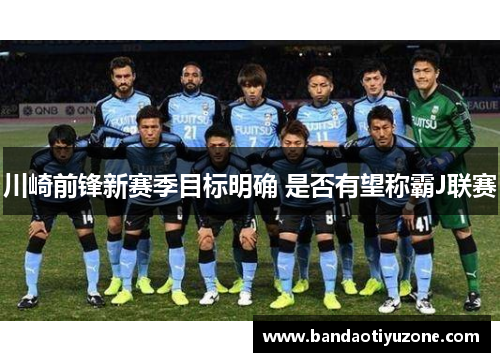 川崎前锋新赛季目标明确 是否有望称霸J联赛