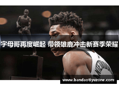 字母哥再度崛起 带领雄鹿冲击新赛季荣耀